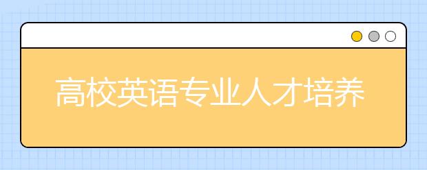 高校英语专业人才培养状况：小才拥挤大才难觅