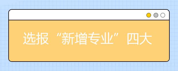 选报“新增专业”四大秘诀