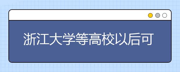 浙江大学等高校以后可自主设置专业