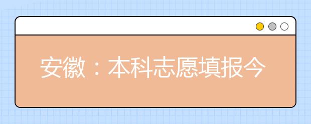 安徽：本科志愿填报今结束 传统热门地区和专业受追捧