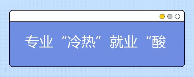 专业“冷热”就业“酸甜”其实没关联