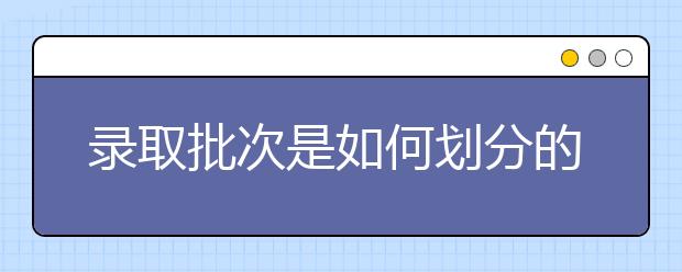 录取批次是如何划分的