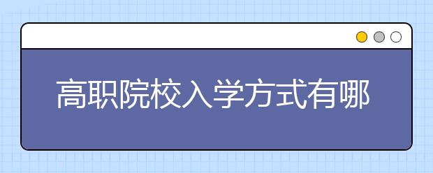 高职院校入学方式有哪几种?