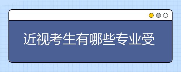 近视考生有哪些专业受限?