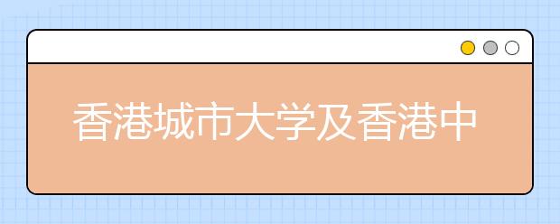 香港城市大学及香港中文大学联合招生咨询会