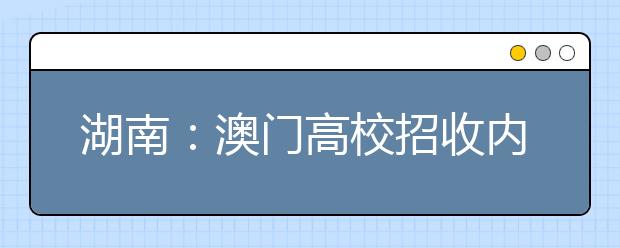 湖南：澳门高校招收内地学生讲解会