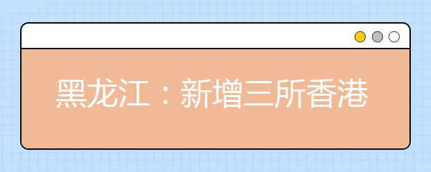 黑龙江：新增三所香港高校在我省招生