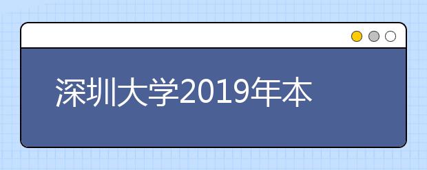 深圳大学2019年本科招生录取工作圆满收官，“深大盒子2019探索版”神秘来袭