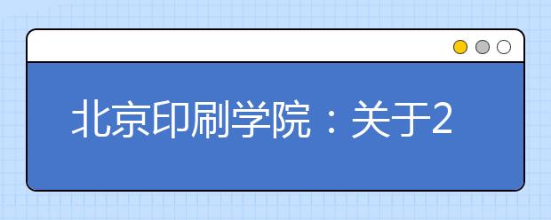 北京印刷学院：关于2019年艺术类专业考试报名工作开始的通知