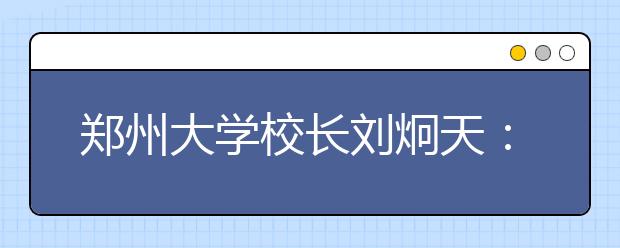 郑州大学校长刘炯天：担当历史，拥抱科学