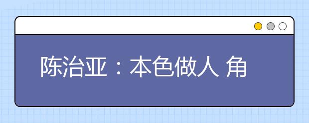 陈治亚：本色做人 角色做事 志存高远 成人成才