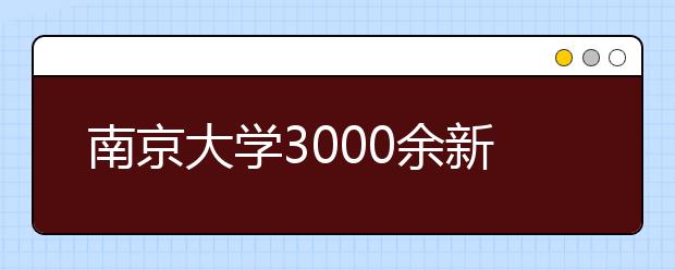 南京大学3000余新生开学 校长霸气表态：一流大学重在培养一流学生