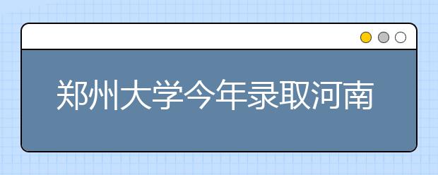 郑州大学今年录取河南考生8780人