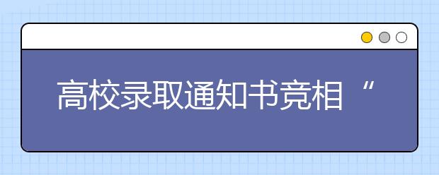 高校录取通知书竞相“换新颜” 有分量有颜值