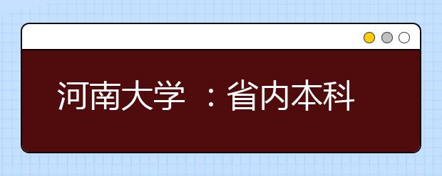 河南大学 ：省内本科计划招生7000多人河大迈阿密学院首次招生