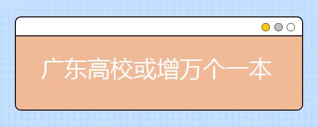 广东高校或增万个一本学位