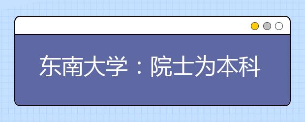 东南大学：院士为本科生开设精品课打造卓越医生