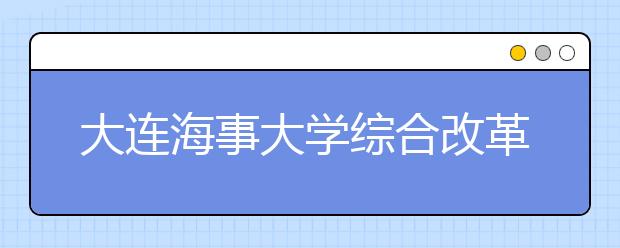 大连海事大学综合改革方案获交通运输部通过