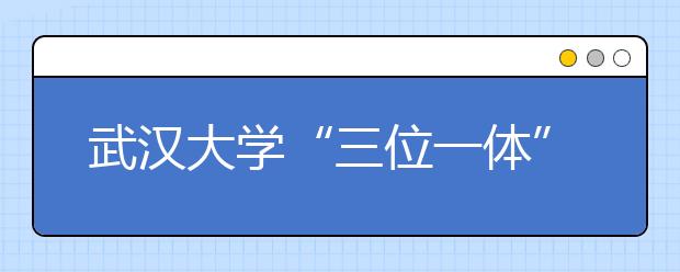 武汉大学“三位一体”加强大学生法治教育