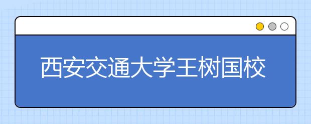 西安交通大学王树国校长在2015级新生开学典礼上的讲话