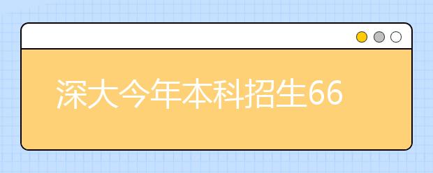 深大今年本科招生6600人 市内2A计划招收1650人