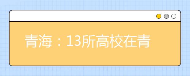 青海：13所高校在青海省降40分招定向西藏就业生源