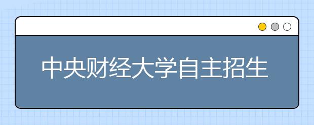 中央财经大学自主招生限报一个专业