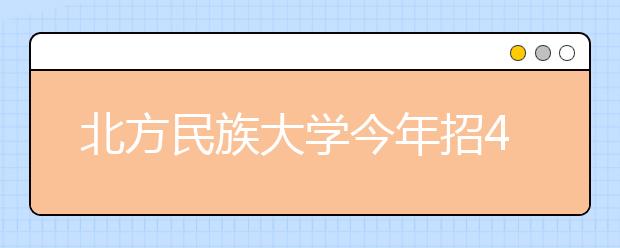 北方民族大学今年招477名艺术生