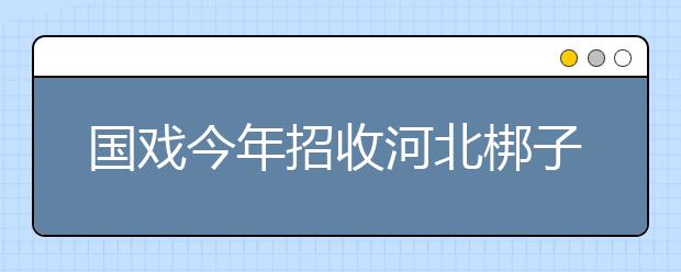 国戏今年招收河北梆子、川剧本科生