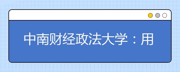 中南财经政法大学：用法治理念化解校园内矛盾