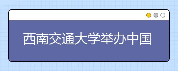 西南交通大学举办中国经济发展与管理教育高峰论坛