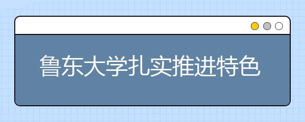 鲁东大学扎实推进特色名校工程建设