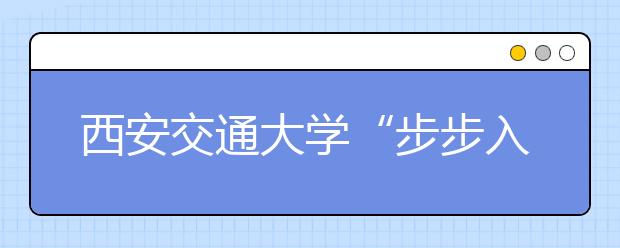 西安交通大学“步步入学”掌上引导新生融入大学新生活