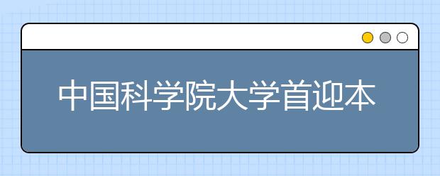 中国科学院大学首迎本科新生 校长赋辞《贺新郎》