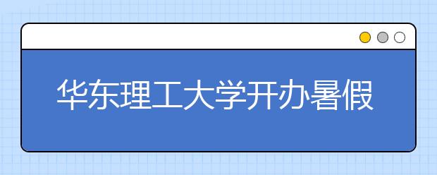 华东理工大学开办暑假集训班助“励志计划”新生圆大学梦