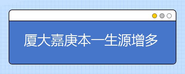 厦大嘉庚本一生源增多 或支付350万新生奖励金