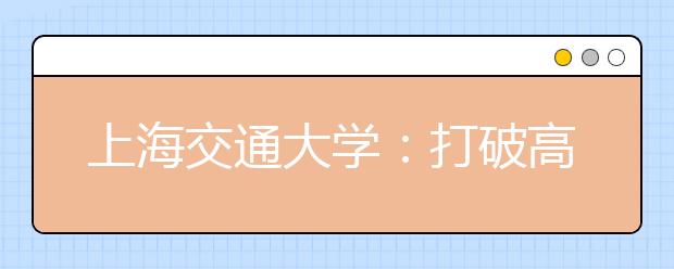 上海交通大学：打破高考“录高不录低”单一律