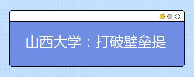 山西大学：打破壁垒提升创新能力