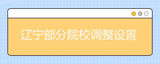 辽宁部分院校调整设置