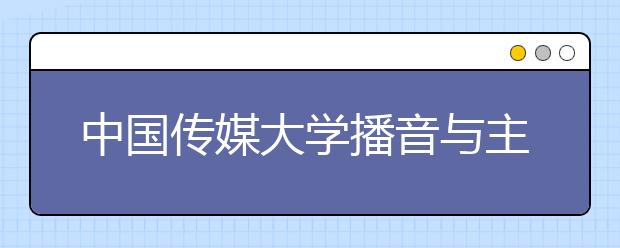 中国传媒大学播音与主持艺术专业面试六项提示