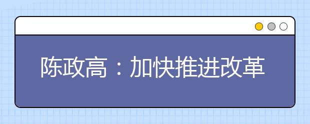 陈政高：加快推进改革着力办出特色大学