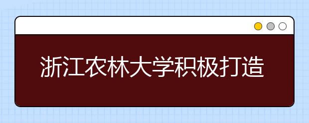 浙江农林大学积极打造现代农林业创新创业教育体系