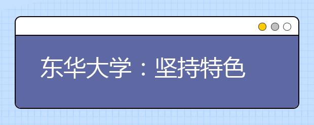 东华大学：坚持特色 规范办学