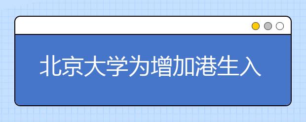 北京大学为增加港生入读率 提前半年发录取通知