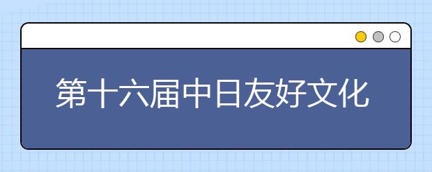 第十六届中日友好文化艺术展开幕式在西安培华学院举行