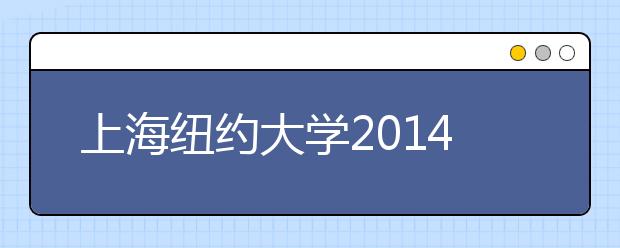 上海纽约大学2014年招生启动 招生人数共计151名