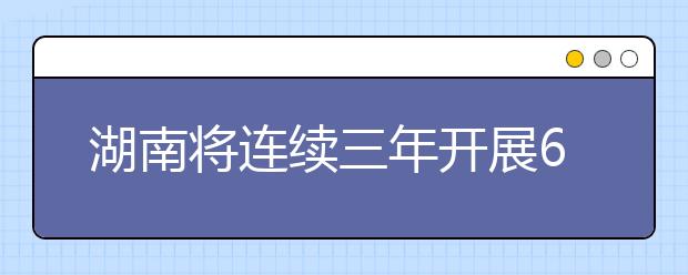 湖南将连续三年开展60所“平安高校”建设活动