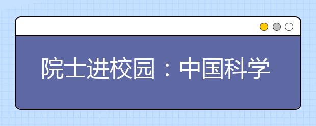 院士进校园：中国科学院沈绪榜院士来到西安培华学院做讲座并受聘为学校顾问 