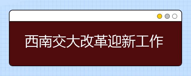 西南交大改革迎新工作 切实方便服务新生 