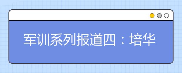 军训系列报道四：培华学院学生眼中“可恨可敬可爱”的那些人